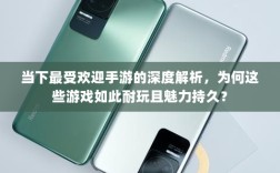 当下最受欢迎手游的深度解析，为何这些游戏如此耐玩且魅力持久？