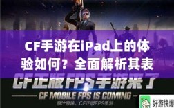 CF手游在iPad上的体验如何？全面解析其表现特点！