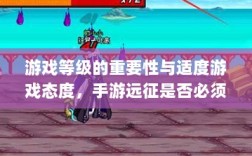 游戏等级的重要性与适度游戏态度，手游远征是否必须满级？