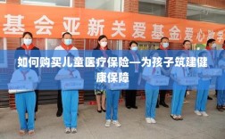 如何为孩子购买儿童医疗保险，构建健康保障之路