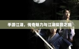 手游江湖，传奇魅力与江湖探险之旅