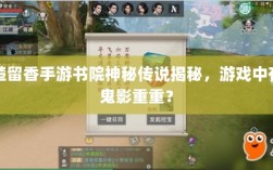 楚留香手游书院神秘传说揭秘，游戏中有鬼影重重？