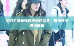 梦幻手游最强孩子角色探寻，最佳孩子选择解析