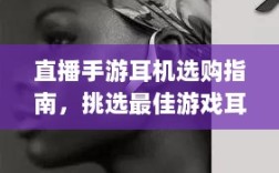 直播手游耳机选购指南，挑选最佳游戏耳机的关键要素