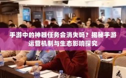 手游中的神器任务会消失吗？揭秘手游运营机制与生态影响探究