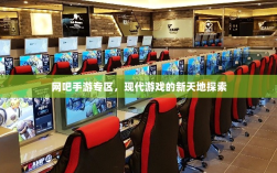 网吧手游专区，现代游戏的新天地探索