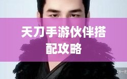 天刀手游伙伴搭配攻略，最佳伙伴组合选择指南