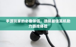 手游玩家的必备伴侣，选择最佳耳机助力游戏体验