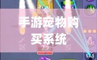 手游中的宠物购买系统，游戏乐趣与虚拟养成的无缝融合