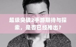 超级突破2手游期待与探索，是否已经推出？