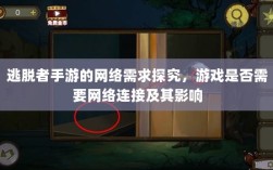 逃脱者手游的网络需求探究，游戏是否需要网络连接及其影响