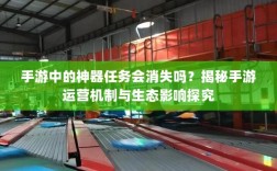 手游中的神器任务会消失吗？揭秘手游运营机制与生态影响探究