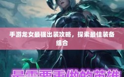 手游龙女最强出装攻略，探索最佳装备组合