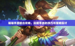 瑶瑶手游输出攻略，玩转手游的技巧与策略探讨