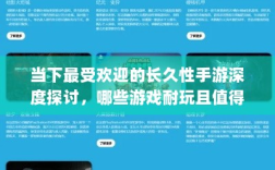 当下最受欢迎的长久性手游深度探讨，哪些游戏耐玩且值得一试？