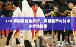 LOL手游英雄全解析，英雄荟萃与战术多样性探索