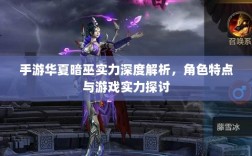 手游华夏暗巫实力深度解析，角色特点与游戏实力探讨