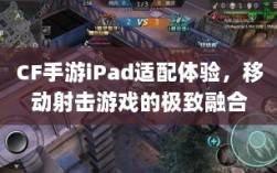 CF手游iPad适配体验，移动射击游戏的极致融合
