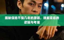 揭秘保险不保几年的原因，背后的逻辑与考量详解