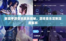 联盟手游音乐皮肤揭秘，游戏音乐定制深度解析