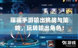 瑶瑶手游输出挑战与策略，玩转输出角色！