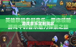 联盟手游音乐皮肤探究，游戏音乐定制的可能性与现状分析
