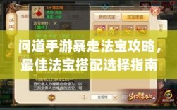 问道手游暴走法宝攻略，最佳法宝搭配选择指南
