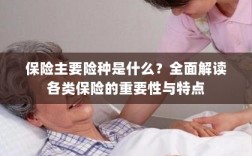 全面解读保险主要险种，种类、特点与重要性