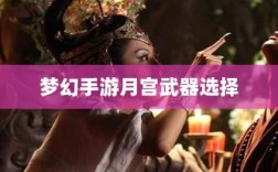 梦幻手游月宫武器选择攻略，最佳武器挑选指南