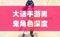 大话手游男鬼角色深度解析与角色特性探讨