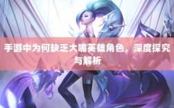 手游中为何缺乏大嘴英雄角色，深度探究与解析