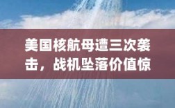 美国核航母遭三次袭击，战机坠落价值惊人，特朗普警告胡塞武装避免冲突升级！