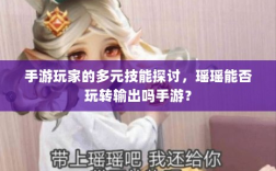 手游玩家的多元技能探讨，瑶瑶能否玩转输出吗手游？
