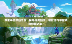 像素手游修仙之旅，探寻绝美仙境，哪款游戏带你领略修仙之美？