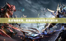 乱世奇迹手游，英雄崛起与虚拟世界探险之旅