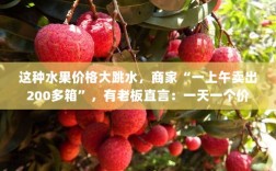 水果价格大跳水，销量激增，商家一上午卖逾两百箱，老板坦言价格日变