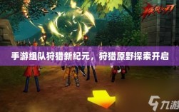手游组队狩猎新纪元，狩猎原野探索开启