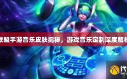 联盟手游音乐皮肤揭秘，游戏音乐定制深度解析