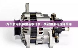 汽车发电机保险的选择策略，关键因素与选型指南