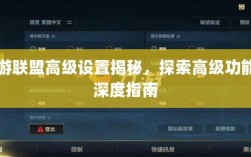 手游联盟高级设置揭秘，探索高级功能的深度指南
