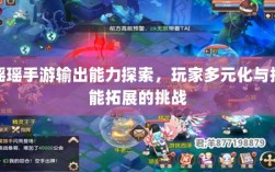 瑶瑶手游输出能力探索，玩家多元化与技能拓展的挑战