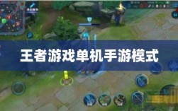 王者游戏单机手游模式解析，是否存在单机模式？