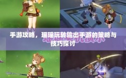 手游攻略，瑶瑶玩转输出手游的策略与技巧探讨