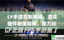 CF手游定制手柄，游戏硬件新里程碑，助力玩家畅享射击体验