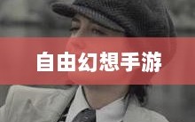自由幻想手游，奇幻之旅的乐趣无穷