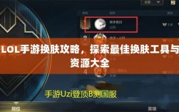 LOL手游换肤攻略，探索最佳换肤工具与资源大全