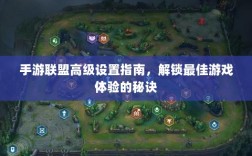 手游联盟高级设置指南，解锁最佳游戏体验的秘诀