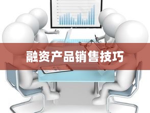 融资产品销售策略与技巧详解-图1 融资产品销售策略与技巧详解-图1