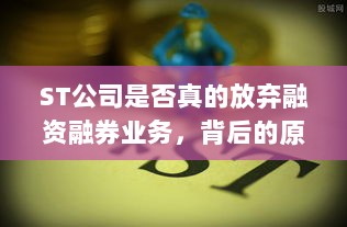 ST公司是否真的放弃融资融券业务,背后的原因与影响探讨-图1 ST公司是否真的放弃融资融券业务,背后的原因与影响探讨-图1