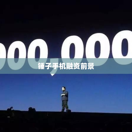 锤子手机融资前景探讨，机遇与挑战并存-图1